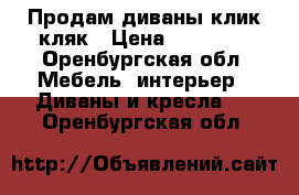 Продам диваны клик-кляк › Цена ­ 10 000 - Оренбургская обл. Мебель, интерьер » Диваны и кресла   . Оренбургская обл.